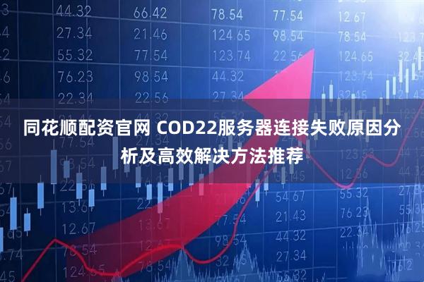 同花顺配资官网 COD22服务器连接失败原因分析及高效解决方法推荐