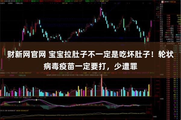 财新网官网 宝宝拉肚子不一定是吃坏肚子！轮状病毒疫苗一定要打，少遭罪