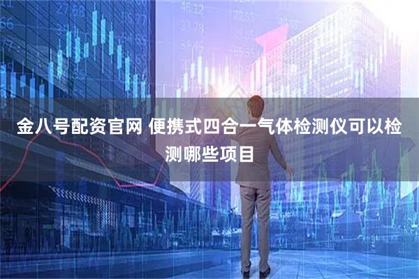 金八号配资官网 便携式四合一气体检测仪可以检测哪些项目