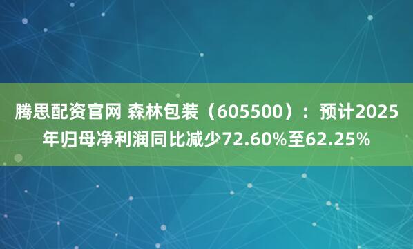 腾思配资官网 森林包装（605500）：预计2025年归母净利润同比减少72.60%至62.25%