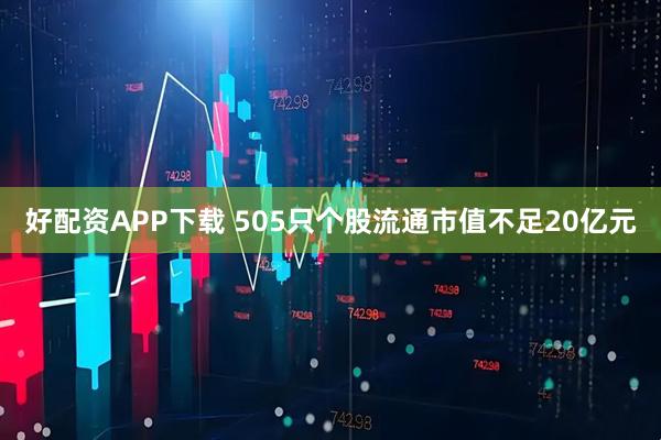 好配资APP下载 505只个股流通市值不足20亿元