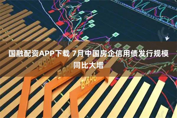 国融配资APP下载 7月中国房企信用债发行规模同比大增