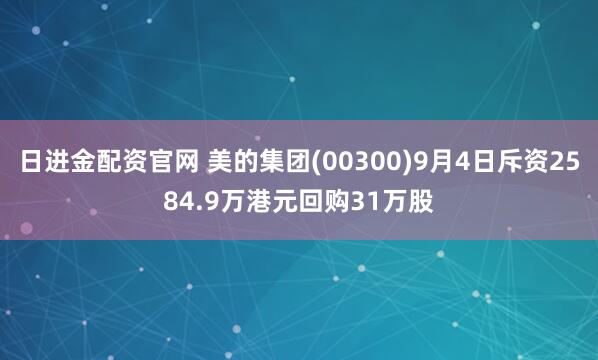 日进金配资官网 美的集团(00300)9月4日斥资2584.9万港元回购31万股